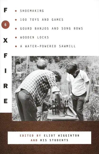 Foxfire 6: Shoemaking, 100 Toys and Games, Gourd Banjos and Song Bows, Wooden Locks, a Water-Powered Sawmill - Paperback
